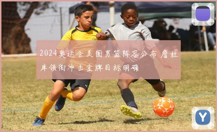 2024奥运会美国男篮阵容公布 詹杜库领衔冲击金牌目标明确