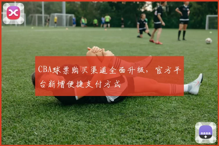 CBA球票购买渠道全面升级，官方平台新增便捷支付方式