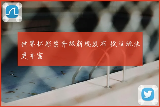 世界杯彩票升级新规发布 投注玩法更丰富