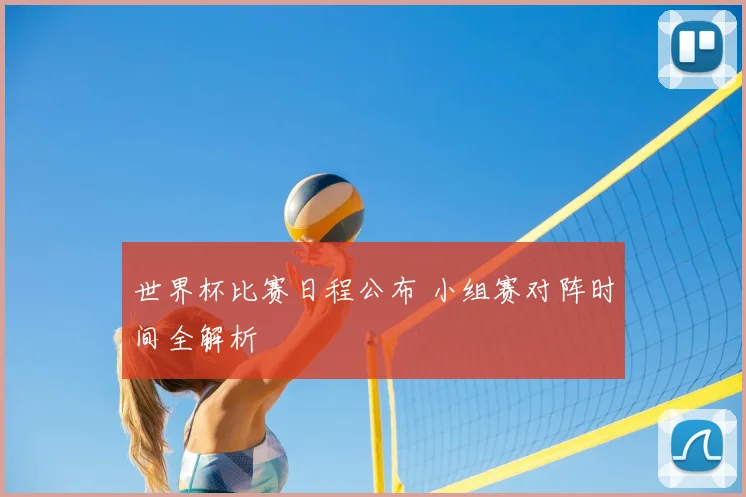 世界杯比赛日程公布 小组赛对阵时间全解析