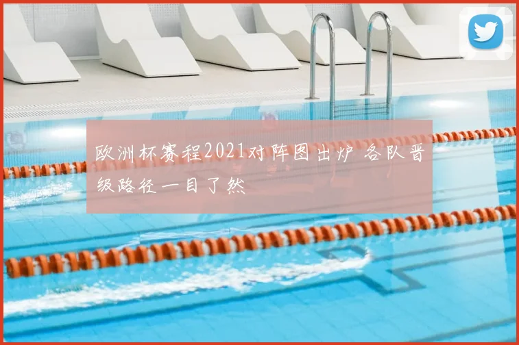 欧洲杯赛程2021对阵图出炉 各队晋级路径一目了然