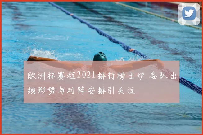 欧洲杯赛程2021排行榜出炉 各队出线形势与对阵安排引关注