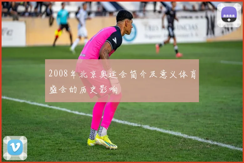 2008年北京奥运会简介及意义体育盛会的历史影响