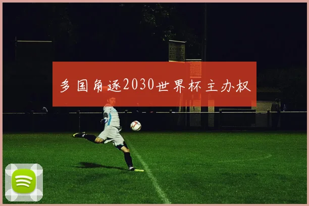 多国角逐2030世界杯主办权