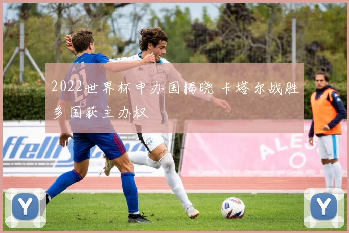 2022世界杯申办国揭晓 卡塔尔战胜多国获主办权