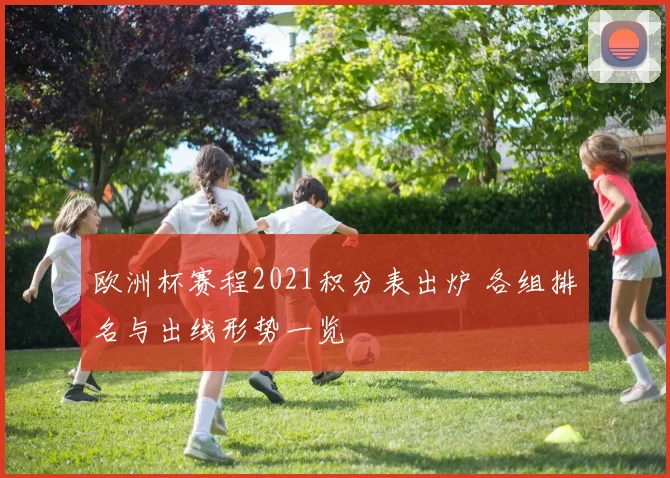欧洲杯赛程2021积分表出炉 各组排名与出线形势一览