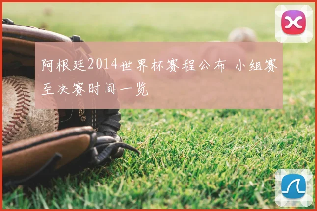 阿根廷2014世界杯赛程公布 小组赛至决赛时间一览