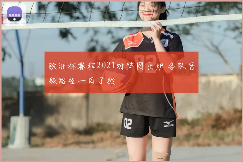 欧洲杯赛程2021对阵图出炉 各队晋级路径一目了然