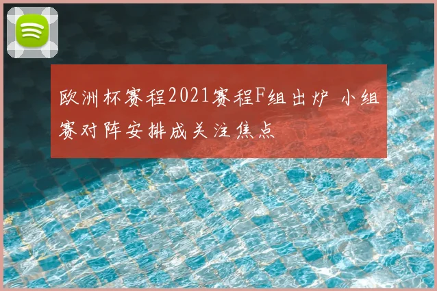 欧洲杯赛程2021赛程F组出炉 小组赛对阵安排成关注焦点