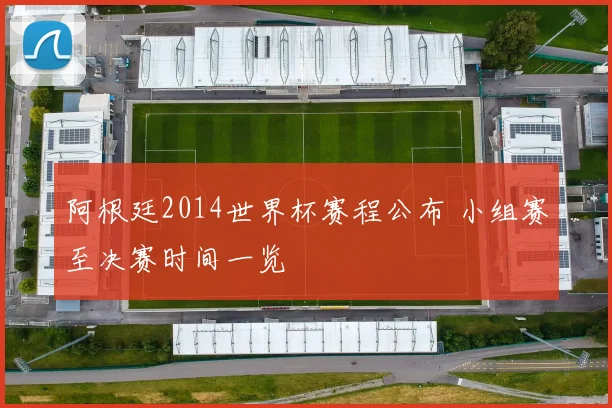 阿根廷2014世界杯赛程公布 小组赛至决赛时间一览