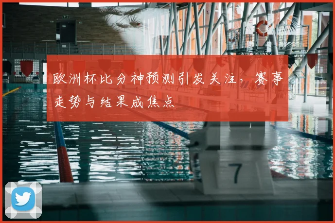欧洲杯比分神预测引发关注，赛事走势与结果成焦点