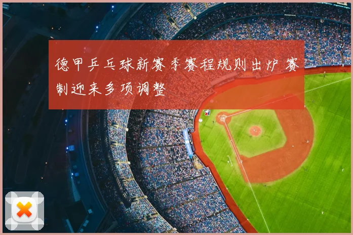 德甲乒乓球新赛季赛程规则出炉 赛制迎来多项调整
