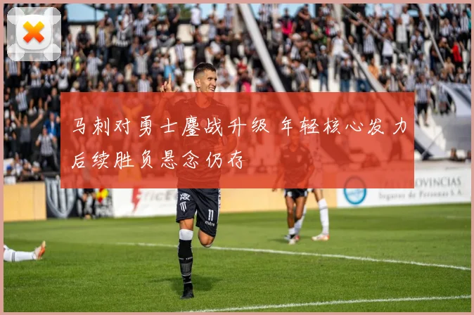 马刺对勇士鏖战升级 年轻核心发力后续胜负悬念仍存