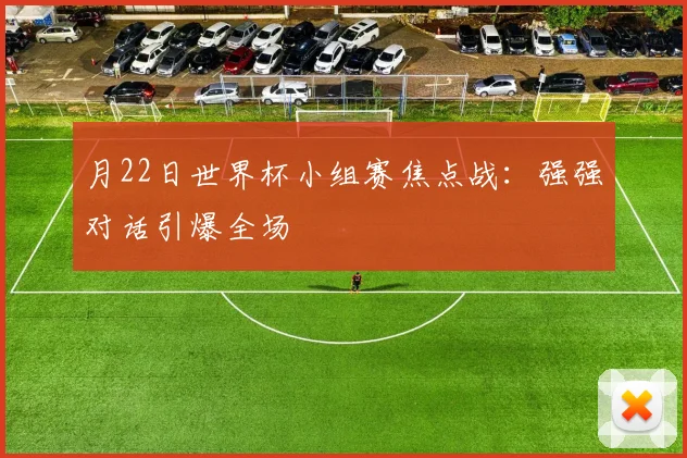 月22日世界杯小组赛焦点战：强强对话引爆全场