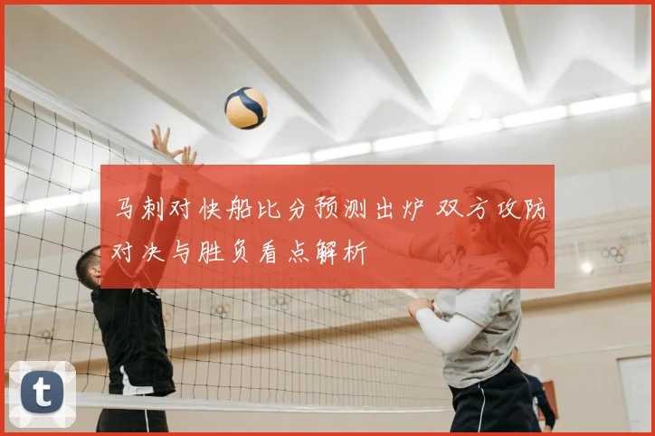 马刺对快船比分预测出炉 双方攻防对决与胜负看点解析