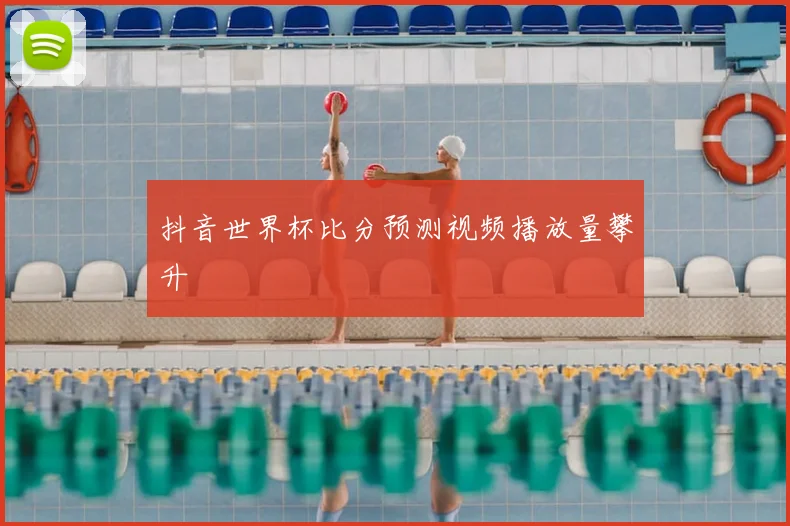 抖音世界杯比分预测视频播放量攀升