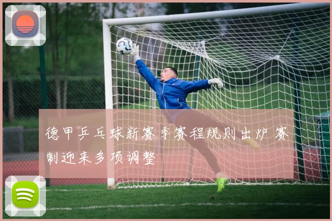 德甲乒乓球新赛季赛程规则出炉 赛制迎来多项调整