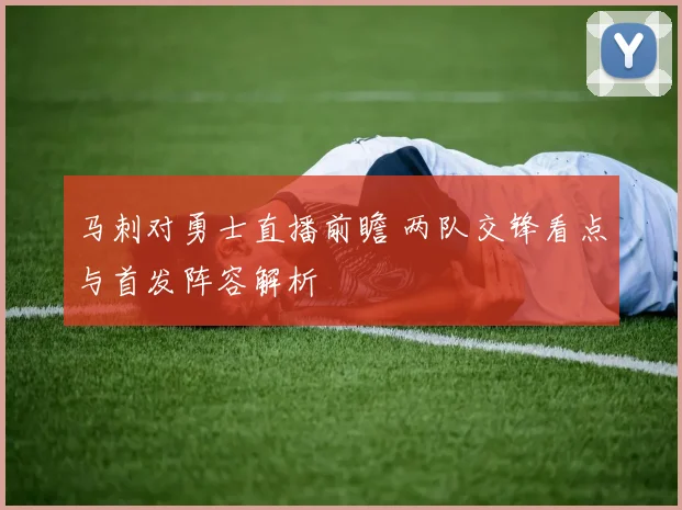 马刺对勇士直播前瞻 两队交锋看点与首发阵容解析