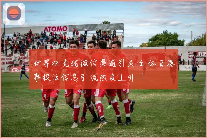 世界杯竞猜微信渠道引关注 体育赛事投注信息引流热度上升_1