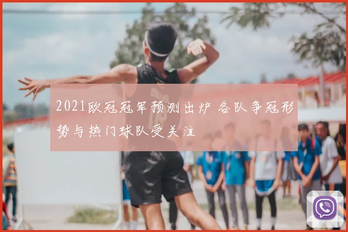 2021欧冠冠军预测出炉 各队争冠形势与热门球队受关注
