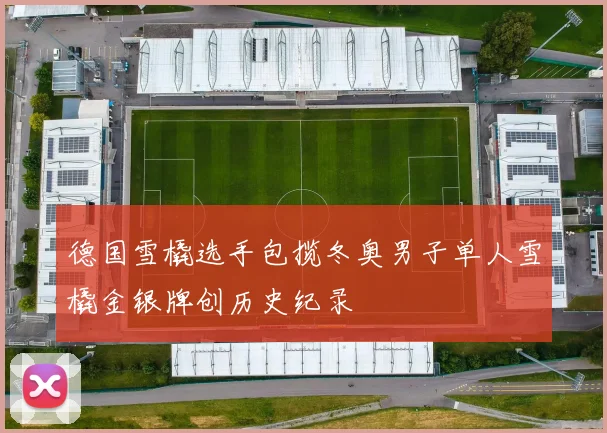 德国雪橇选手包揽冬奥男子单人雪橇金银牌创历史纪录