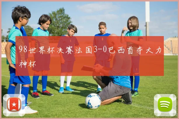 98世界杯决赛法国3-0巴西首夺大力神杯